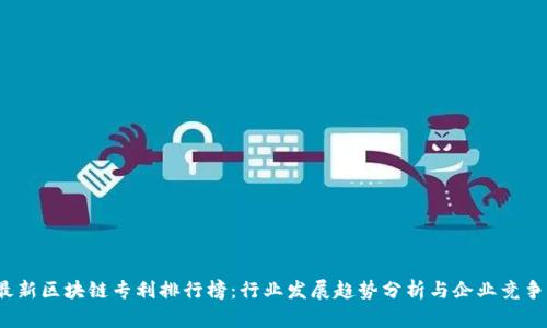 2023最新区块链专利排行榜：行业发展趋势分析与企业竞争力解读