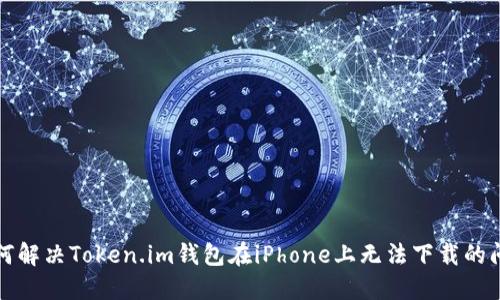 如何解决Token.im钱包在iPhone上无法下载的问题