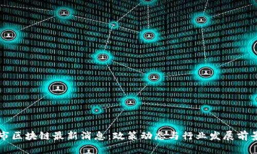昆山市区块链最新消息：政策动态与行业发展前景分析