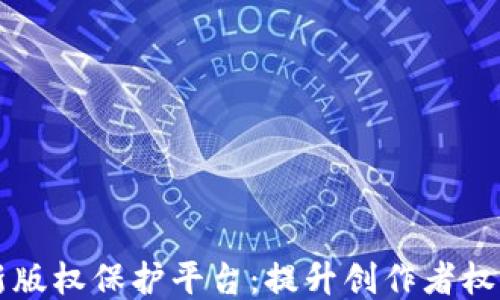 区块链最新版权保护平台:提升创作者权益的新利器