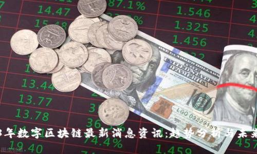 2023年数字区块链最新消息资讯:趋势分析与未来展望