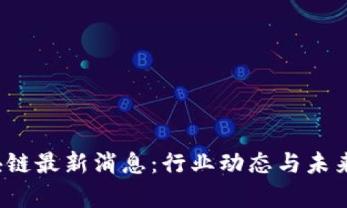 2345区块链最新消息:行业动态与未来趋势分析