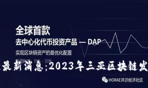 三亚区块链最新消息:2023年三亚区块链发展动态分析