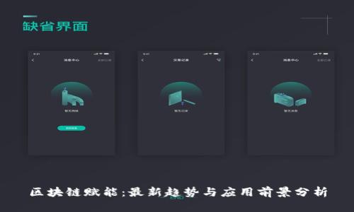 区块链赋能:最新趋势与应用前景分析