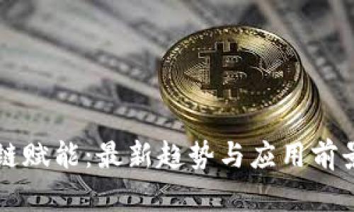 区块链赋能:最新趋势与应用前景分析
