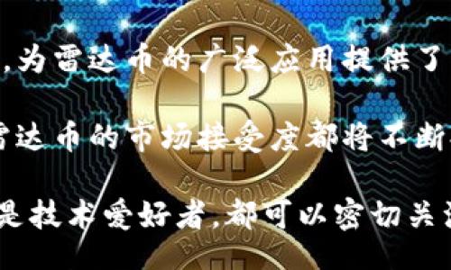 biao ti/biao ti
雷达币（Radar Coin）——深度解析其区块链技术及应用前景

/guanjianci
雷达币, 区块链, 数字货币, 加密货币

一、雷达币简介
雷达币是一种新兴的数字货币，近年来受到了不少投资者和区块链爱好者的关注。它的核心目标在于通过创新的区块链技术，为用户提供一个安全、高效且透明的数字支付平台。雷达币的出现使人们意识到除了比特币和以太坊以外，还有其他许多潜力巨大的加密货币。

二、雷达币使用的区块链技术
雷达币使用了一种高度的区块链技术，该技术结合了多种共识机制和智能合约支持，旨在极大提升交易速度和安全性。其区块链的数据结构采用了分层架构设计，使得交易信息在网络中快速传播。每一笔交易都会被记录到雷达币特有的分布式账本上，以确保去中心化的安全性。

为了提高交易效率，雷达币利用了独特的侧链技术，使得大多数交易能够在主链之外进行处理，仅在必要时将重要信息记录回主链。这种方式不仅减少了主链的负担，也提高了整个网络的交易吞吐量。此外，雷达币采用了多重签名机制，使得交易的认证更加安全，避免了单一签名可能带来的风险。

三、雷达币的实际应用场景
雷达币不仅仅是一个数字货币，它的应用场景遍及多个领域。首先在电商领域，雷达币可以作为一种支付方式，提升交易的安全性和便利性。同时，雷达币也为跨境支付提供了可能的解决方案，用户可以通过雷达币快速、安全地进行国际转账，减少了传统银行的费用和时间延迟。

其次，雷达币还在金融衍生品中找到了应用，投资者可以使用雷达币进行各种金融交易，实现对冲风险。此外，雷达币的智能合约功能也能够推动去中心化金融（DeFi）应用的发展，用户可以通过雷达币参与去中心化借贷、流动性挖掘等项目，进一步挖掘其潜在价值。

四、雷达币的未来发展方向
随着区块链技术的不断进步，雷达币的未来充满了无限可能。在技术层面，开发团队正在积极探索更为先进的共识机制，以进一步提高网络的安全性和处理效率。同时，雷达币还计划与更多的商业机构进行合作，扩大接受雷达币作为支付手段的业务范围。

在社区建设方面，雷达币团队也在持续增加用户的参与感，定期举办线上线下活动，以提升用户粘性。同时，将推出更多的教育资源，帮助区块链技术和投资雷达币的潜在价值，这也将进一步推动雷达币在用户心中的认可度。

可能相关问题

问题一：雷达币如何进行购买和交易？
雷达币的购买和交易过程非常简单。用户首先需要在支持雷达币交易的平台上注册账号，这些平台如交易所、钱包等，通常提供买卖雷达币的功能。用户通过法币（如美元、人民币等）进行充值，或将其他数字货币兑换为雷达币。

完成充值后，用户可以在交易所的交易界面上选择雷达币进行买入或卖出。不同的交易平台会有不同的交易手续费，用户在交易前需要仔细查看。此外，建议用户在选择交易所时查看其安全性和信誉度，以保证资产的安全。

值得注意的是，雷达币的市场价格是波动的，因此用户在交易时需保持理性。初学者建议从小额投资开始，逐步了解市场动态，避免因盲目跟风而造成的损失。

问题二：雷达币的安全性如何保证？
雷达币的安全性主要依靠其区块链技术和多种安全机制的结合。首先，雷达币网络采用去中心化的架构，这意味着没有单一实体能够控制整个网络，从而避免了中央服务器的单点故障风险。其次，该网络使用了多重签名技术，这种技术要求多方共同确认交易，显著提升了安全性。

此外，雷达币在交易过程中使用了加密算法，对用户的资金和交易数据进行加密保护，有效防止黑客攻击和数据泄露。用户在使用雷达币时，也应该具备一定的安全意识，比如定期更换密码、开启双因素认证等。

为了更好地保护用户资产，团队还定期进行安全审计，以发现和修补潜在的安全漏洞。此外，为了防止投资者进行网络钓鱼攻击，雷达币团队也积极开展安全教育，提升用户对网络安全的警觉性。

问题三：与其他数字货币相比，雷达币有哪些优势？
雷达币作为一种新兴的数字货币，与比特币、以太坊等主流数字货币相比，具备了多项优势。首先，在交易速度上，雷达币采用了高效的共识机制，通常能够在几秒内完成交易，这与传统的比特币网络的交易确认时间相比较快。

其次，雷达币的交易费用相对较低，用户在进行支付时能够节省不少费用。对于大量小额交易的应用场景，雷达币无疑具有明显的成本优势。同时，由于其采用的分层架构设计，整体网络的可扩展性较好，可以应对更多用户参与的情况。

最后，雷达币还强调社区参与，愿意听取用户反馈，并逐步根据社区的需求进行迭代和发展。这种开放的态度使得雷达币能够更好地顺应市场变化，吸引更多用户的加入。

问题四：雷达币未来的市场前景如何？
雷达币的市场前景与其技术发展、用户接受度以及市场环境息息相关。首先，从技术层面来看，雷达币团队正在持续进行技术创新，计划引入更为先进的共识机制及功能特性。这些技术的提升有望增强雷达币的竞争力，并促进其在市场中的广泛应用。

其次，市场需求的变化也为雷达币的发展提供了契机。随着数字经济的崛起，越来越多的企业开始认可区块链技术和数字货币的价值，为雷达币的广泛应用提供了可能。而随着去中心化金融（DeFi）等新兴领域的迅猛发展，雷达币在这一领域的创新应用也无疑会进一步提升其市场地位。

最后，雷达币的社区建设和用户参与感是其成功的关键。只要团队能持续与用户保持良好的沟通，并根据用户反馈进行相应的改进，雷达币的市场接受度都将不断提升。

综上所述，雷达币作为一种新兴的数字货币，在区块链技术、用户体验和市场需求等多个层面下，展现出良好的前景。无论是投资者还是技术爱好者，都可以密切关注雷达币的发展动态，以便抓住其中的机会。