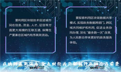 区块链最新消息:金色财经为你解析行业动态与前景