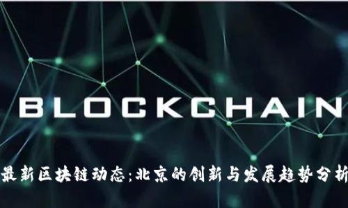 最新区块链动态：北京的创新与发展趋势分析