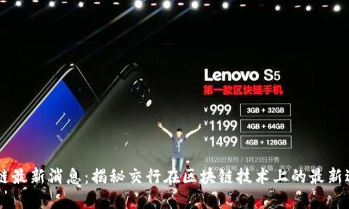 交行区块链最新消息:揭秘交行在区块链技术上的最新进展与应用