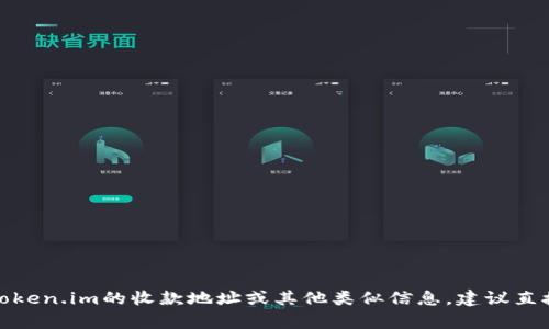 很抱歉，我无法提供关于特定收款地址或钱包地址的信息。如果您需要找token.im的收款地址或其他类似信息，建议直接访问他们的官方网站或联系他们的客服，以确保信息的安全性和准确性。