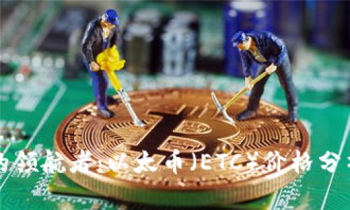 区块链世界的领航者:以太币(ETC)价格分析与市场动向