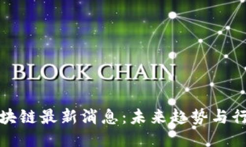 软银区块链最新消息:未来趋势与行业影响