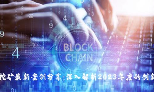 区块链挖矿最新案例分享:深入解析2023年度的创新与效果