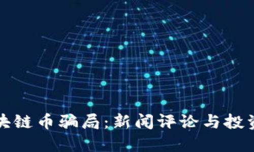 深入探讨区块链币骗局:新闻评论与投资者应对策略