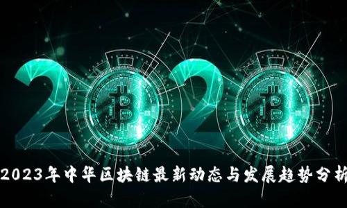 2023年中华区块链最新动态与发展趋势分析