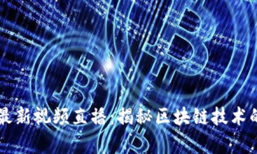 区块链真龙最新视频直播：揭秘区块链技术的未来与应用