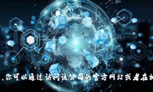 抱歉，我无法提供具体公司的联系方式或地址。不过，你可以通过访问该公司的官方网站或者在相关的商业信息网站上寻找他们的地址和联系信息。