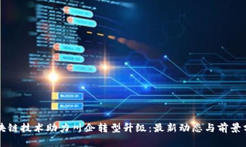 区块链技术助力川企转型升级：最新动态与前景分析