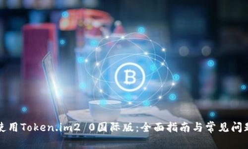 如何使用Token.im2 0国际版:全面指南与常见问题解答
