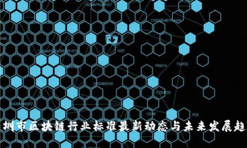 深圳市区块链行业标准最新动态与未来发展趋势