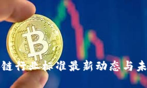 深圳市区块链行业标准最新动态与未来发展趋势
