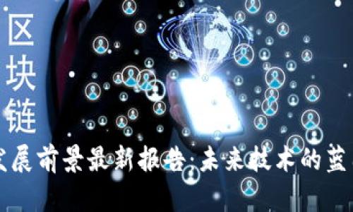 区块链发展前景最新报告:未来技术的蓝图与挑战