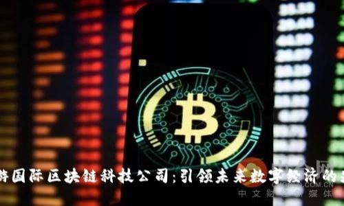 币游国际区块链科技公司:引领未来数字经济的先锋