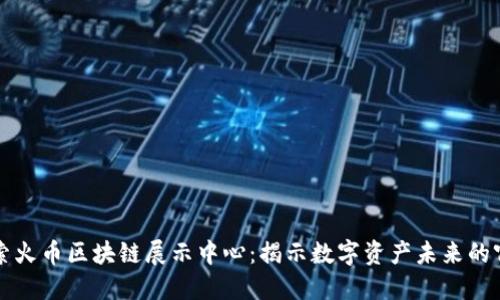 探索火币区块链展示中心：揭示数字资产未来的窗口