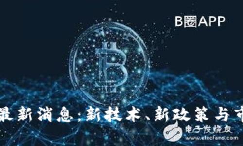 下周区块链最新消息:新技术、新政策与市场趋势分析
