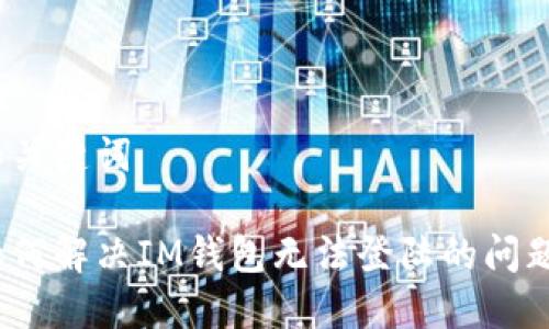 和关键词
如何解决IM钱包无法登陆的问题?