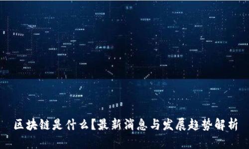 区块链是什么？最新消息与发展趋势解析