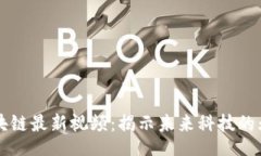 br吴军区块链最新视频：揭示未来科技的无限可能