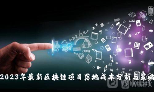 2023年最新区块链项目落地成本分析与策略