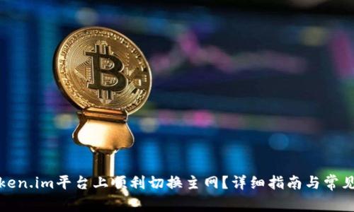 如何在Token.im平台上顺利切换主网?详细指南与常见问题解答