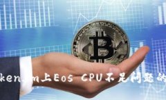 如何解决Token.im上Eos CPU不足问题的方法与建议