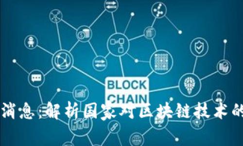 国有区块链最新消息:解析国家对区块链技术的推动与未来展望