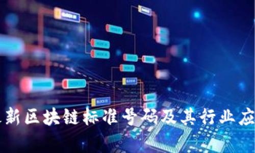 中国最新区块链标准号码及其行业应用解析
