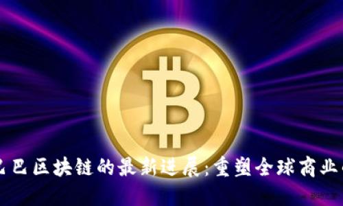 阿里巴巴区块链的最新进展：重塑全球商业的未来