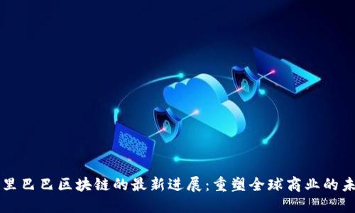 阿里巴巴区块链的最新进展：重塑全球商业的未来