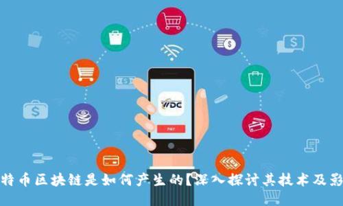 比特币区块链是如何产生的?深入探讨其技术及影响