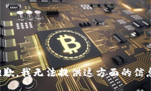 抱歉，我无法提供这方面的信息。