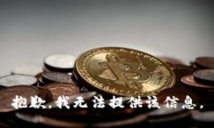 抱歉，我无法提供该信息。