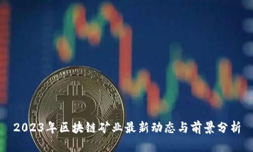 2023年区块链矿业最新动态与前景分析