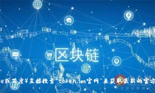 我无法提供实时网站链接或查找最新的网站信息。不过，您可以通过搜索引擎（如Google或百度）直接搜索“token.im官网”来获取最新的官方网站地址。在您找到的网站上，确保查看其安全性和真实性，以避免访问不可靠的网页。