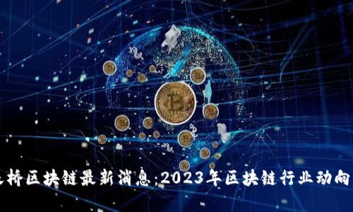 陈天桥区块链最新消息：2023年区块链行业动向解析