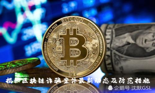 揭秘区块链诈骗案件最新动态及防范措施