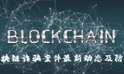 揭秘区块链诈骗案件最新动态及防范措施