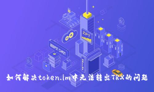 如何解决token.im中无法转出TRX的问题