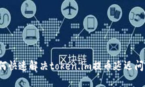 如何快速解决token.im提币延迟问题?