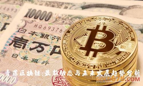青藤区块链:最新动态与未来发展趋势分析